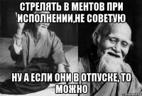 стрелять в ментов при исполнении,не советую ну а если они в отпуске, то можно