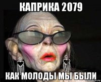 каприка 2079 как молоды мы были