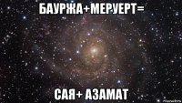 бауржа+меруерт= сая+ азамат