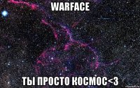 warface ты просто космос<3