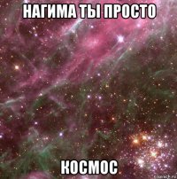 нагима ты просто космос