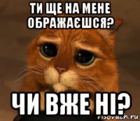 ти ще на мене ображаєшся? чи вже ні?