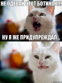 Не одевай этот ботинок!!! Ну я же придупреждал...