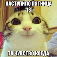 наступило пятница 13 то чувство когда