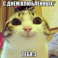 с днём влюблённых:* тебя:3