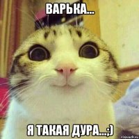 варька... я такая дура...;)