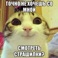 точно не хочешь со мной смотреть страшилки?