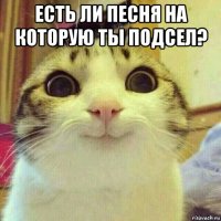 есть ли песня на которую ты подсел? 