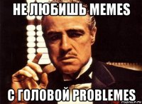 не любишь memes с головой problemes