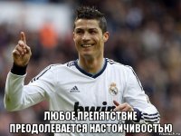  любое препятствие преодолевается настойчивостью