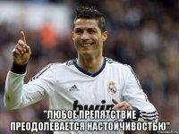  "любое препятствие преодолевается настойчивостью"