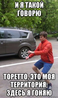 и я такой говорю торетто, это моя территория, здесь я гоняю