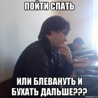 пойти спать или блевануть и бухать дальше???