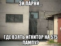 эй парни... где взять игнитор на 575 лампу?