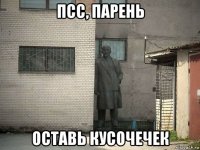 псс, парень оставь кусочечек