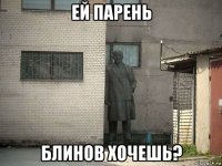 ей парень блинов хочешь?