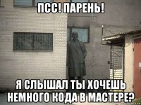 псс! парень! я слышал ты хочешь немного кода в мастере?