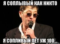 я соплывый как никто я сопливый лет уж 100...