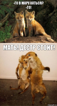 -Го в мару каться?
-го! Мать! дестр стоит!