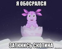 я обосрался заткнись скотина