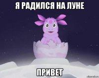 я радился на луне привет