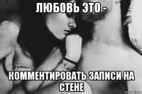 любовь это - комментировать записи на стене