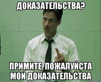 доказательства? примите, пожалуйста мои доказательства