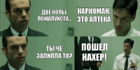 Две колы, пожалуйста... Ты чё залипла то? Наркоман, это аптека Пошел нахер!