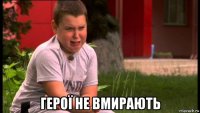  герої не вмирають