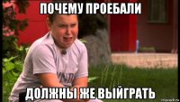 почему проебали должны же выйграть
