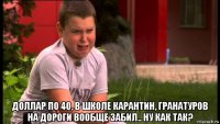  доллар по 40, в школе карантин, гранатуров на дороги вообще забил.. ну как так?