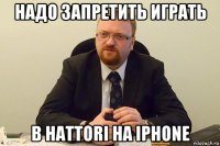 надо запретить играть в hattori на iphone