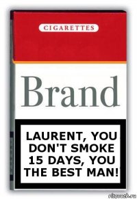 Laurent, you don't smoke 15 days, you the best man!