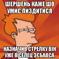 шершень каже шо умиє пиздитися назначив стрелку він уже в селец зєбавса