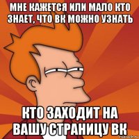 мне кажется или мало кто знает, что вк можно узнать кто заходит на вашу страницу вк