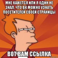 мне кажется или я один не знал, что вк можно узнать посетителей своей страницы вот вам ссылка