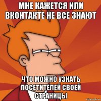 мне кажется или вконтакте не все знают что можно узнать посетителей своей страницы