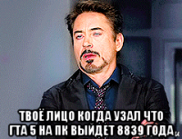  твоё лицо когда узал что гта 5 на пк выйдет 8839 года