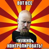 вот все нужно контролировать!