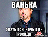 ванька опять всю ночь в вк просидит