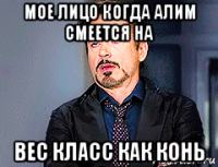 мое лицо когда алим смеется на вес класс как конь