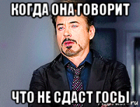 когда она говорит что не сдаст госы