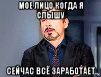 мое лицо когда я слышу сейчас всё заработает