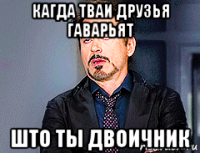 кагда тваи друзья гаварьят што ты двоичник
