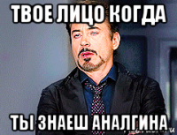 твое лицо когда ты знаеш аналгина