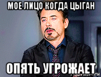 мое лицо когда цыган опять угрожает