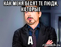 как меня бесят те люди, которые а