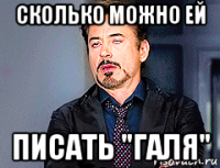 сколько можно ей писать "галя"