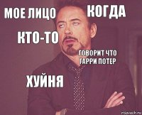 Мое лицо Когда    Говорит что Гарри Потер Хуйня  Кто-то 