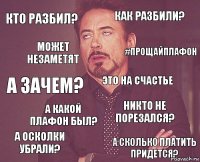 кто разбил? как разбили? а зачем? а осколки убрали? никто не порезался? Это на счастье а какой плафон был? а сколько платить придется? может незаметят #прощайплафон